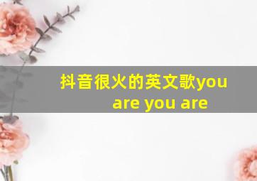 抖音很火的英文歌you are you are